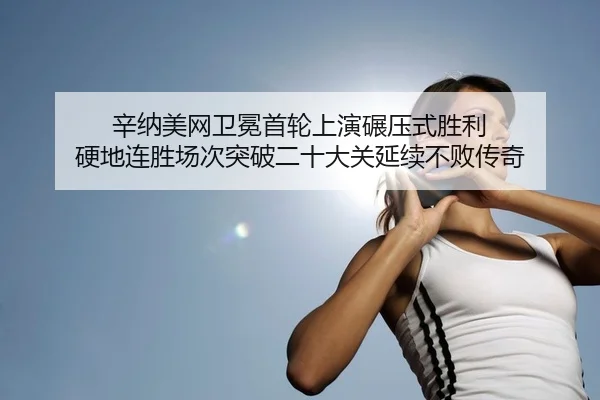 辛纳美网卫冕首轮上演碾压式胜利 硬地连胜场次突破二十大关延续不败传奇